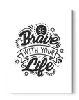 Be Brave With Your Life
